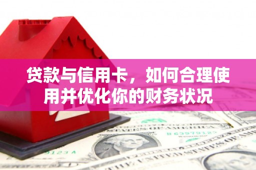 柯坪贷款与信用卡，如何合理使用并优化你的财务状况
