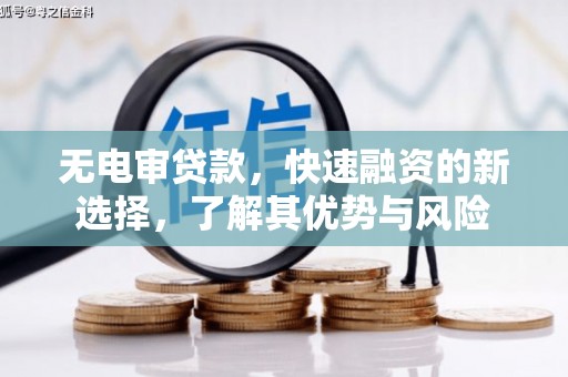 柯坪无电审贷款，快速融资的新选择，了解其优势与风险