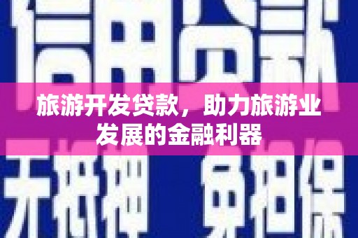 柯坪旅游开发贷款，助力旅游业发展的金融利器