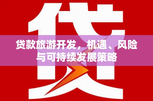 柯坪贷款旅游开发，机遇、风险与可持续发展策略