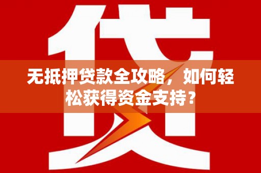 柯坪无抵押贷款全攻略，如何轻松获得资金支持？
