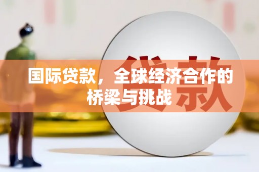 柯坪国际贷款，全球经济合作的桥梁与挑战