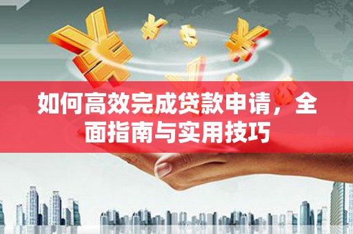 柯坪如何高效完成贷款申请，全面指南与实用技巧