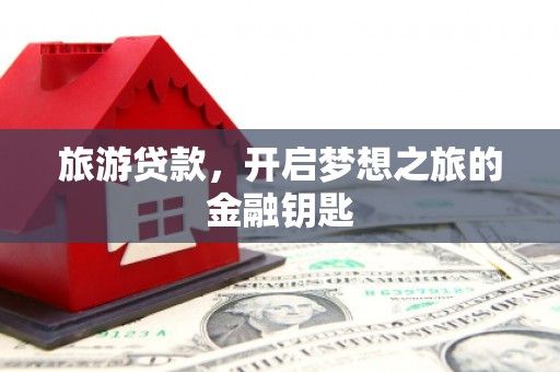 柯坪旅游贷款，开启梦想之旅的金融钥匙