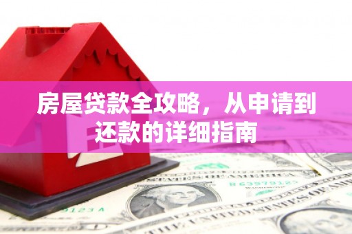 柯坪房屋贷款全攻略，从申请到还款的详细指南