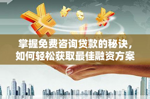 柯坪掌握免费咨询贷款的秘诀，如何轻松获取最佳融资方案