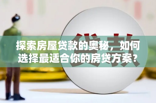 柯坪探索房屋贷款的奥秘，如何选择最适合你的房贷方案？