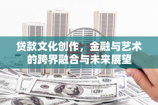 柯坪贷款文化创作，金融与艺术的跨界融合与未来展望