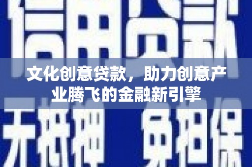 柯坪文化创意贷款，助力创意产业腾飞的金融新引擎