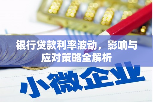 柯坪银行贷款利率波动，影响与应对策略全解析