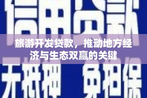 柯坪旅游开发贷款，推动地方经济与生态双赢的关键