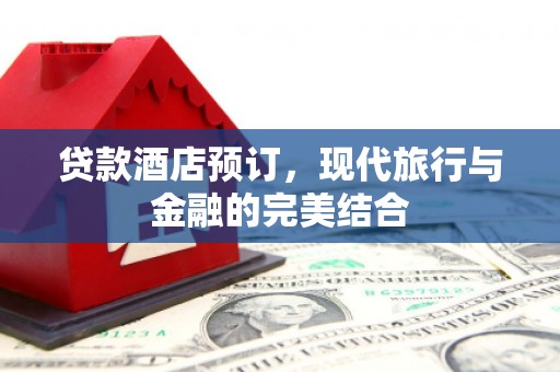 柯坪贷款酒店预订，现代旅行与金融的完美结合