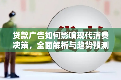 柯坪贷款广告如何影响现代消费决策，全面解析与趋势预测