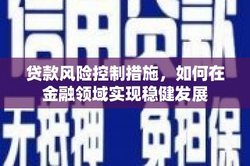 柯坪贷款风险控制措施，如何在金融领域实现稳健发展