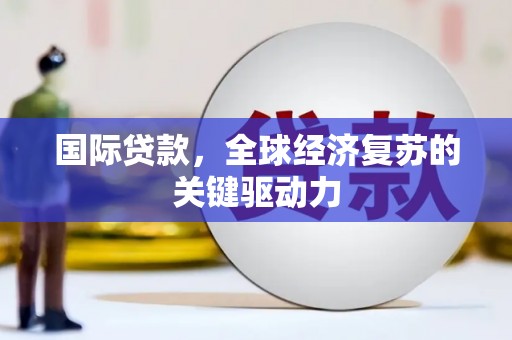 柯坪国际贷款，全球经济复苏的关键驱动力