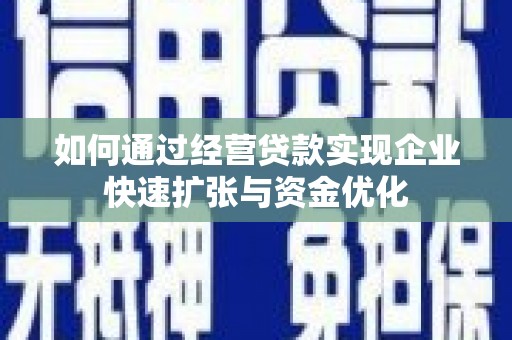 柯坪如何通过经营贷款实现企业快速扩张与资金优化