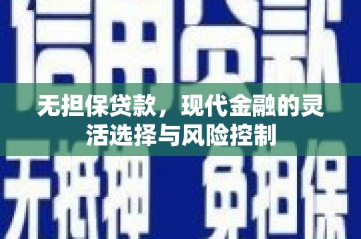 柯坪无担保贷款，现代金融的灵活选择与风险控制