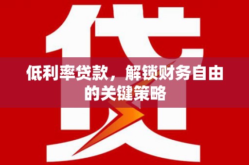 柯坪低利率贷款，解锁财务自由的关键策略