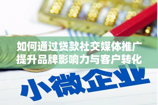 柯坪如何通过贷款社交媒体推广提升品牌影响力与客户转化率