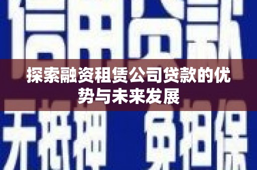 柯坪探索融资租赁公司贷款的优势与未来发展