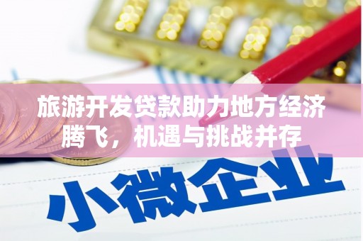 柯坪旅游开发贷款助力地方经济腾飞，机遇与挑战并存