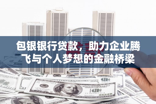 柯坪包银银行贷款，助力企业腾飞与个人梦想的金融桥梁