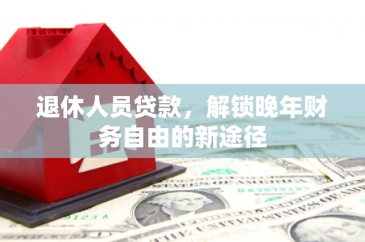 柯坪退休人员贷款，解锁晚年财务自由的新途径