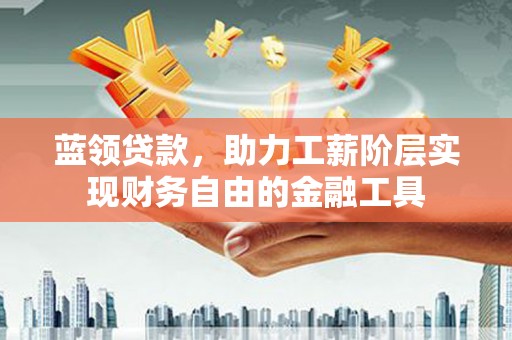 柯坪蓝领贷款，助力工薪阶层实现财务自由的金融工具