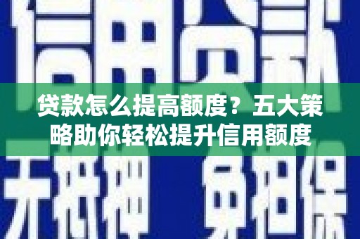 柯坪贷款怎么提高额度？五大策略助你轻松提升信用额度