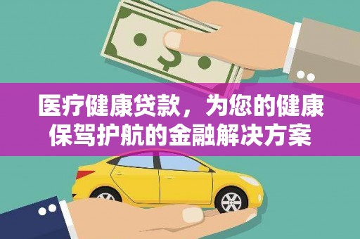 柯坪医疗健康贷款，为您的健康保驾护航的金融解决方案