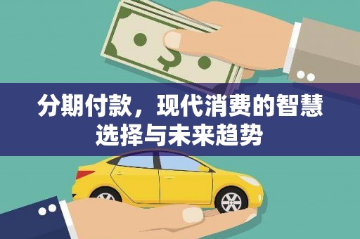 柯坪分期付款，现代消费的智慧选择与未来趋势