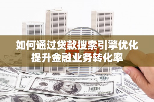 柯坪如何通过贷款搜索引擎优化提升金融业务转化率