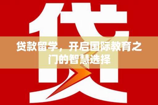 柯坪贷款留学，开启国际教育之门的智慧选择