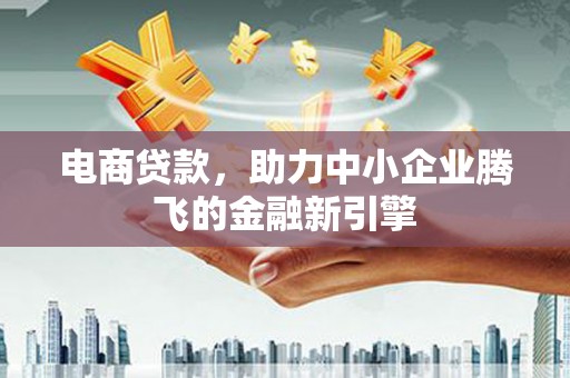 柯坪电商贷款，助力中小企业腾飞的金融新引擎