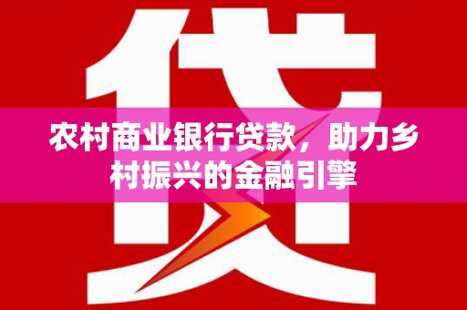 柯坪农村商业银行贷款，助力乡村振兴的金融引擎