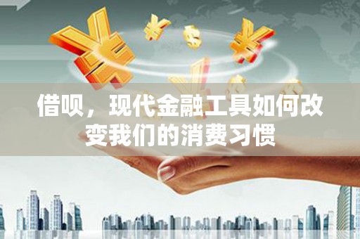 柯坪借呗，现代金融工具如何改变我们的消费习惯