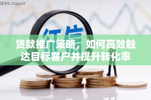 柯坪贷款推广策略，如何高效触达目标客户并提升转化率