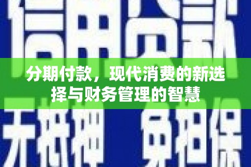柯坪分期付款，现代消费的新选择与财务管理的智慧