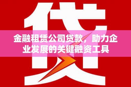 柯坪金融租赁公司贷款，助力企业发展的关键融资工具