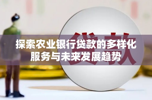 柯坪探索农业银行贷款的多样化服务与未来发展趋势