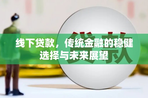 柯坪线下贷款，传统金融的稳健选择与未来展望