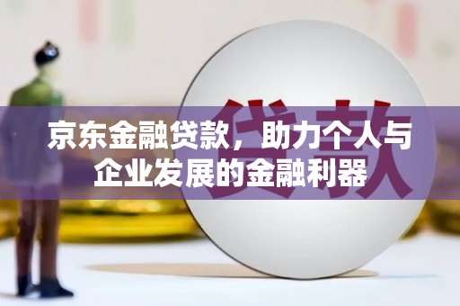 柯坪京东金融贷款，助力个人与企业发展的金融利器