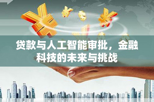 柯坪贷款与人工智能审批，金融科技的未来与挑战