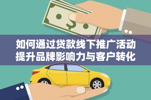 柯坪如何通过贷款线下推广活动提升品牌影响力与客户转化率