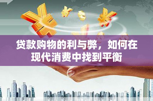 柯坪贷款购物的利与弊，如何在现代消费中找到平衡