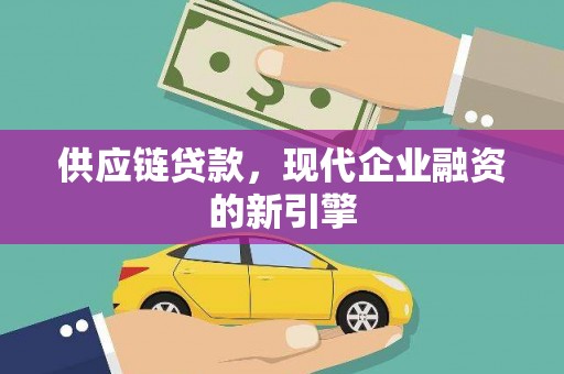 柯坪供应链贷款，现代企业融资的新引擎