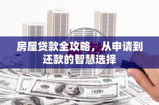 柯坪房屋贷款全攻略，从申请到还款的智慧选择