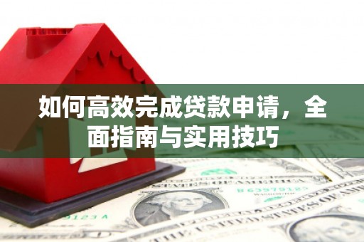 柯坪如何高效完成贷款申请，全面指南与实用技巧