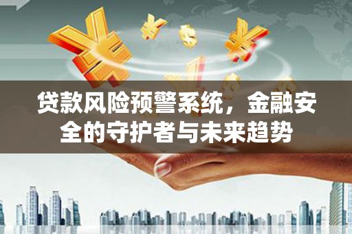 柯坪贷款风险预警系统，金融安全的守护者与未来趋势