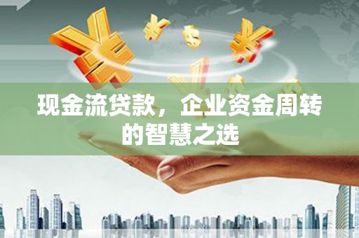 柯坪现金流贷款，企业资金周转的智慧之选